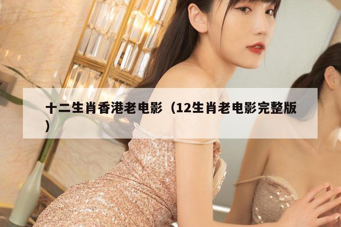十二生肖香港老电影（12生肖老电影完整版）