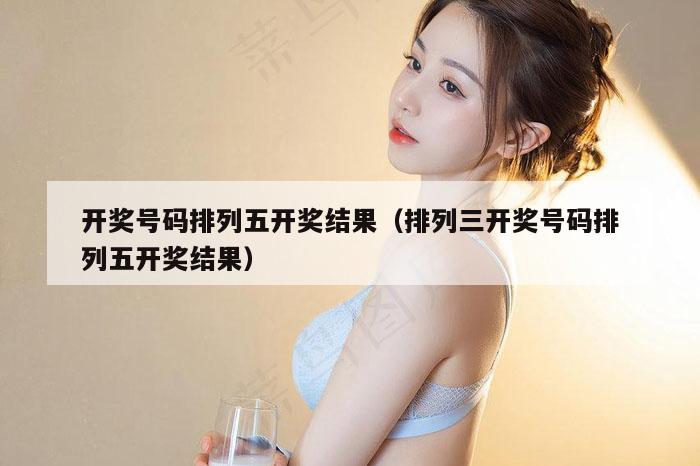 开奖号码排列五开奖结果（排列三开奖号码排列五开奖结果）