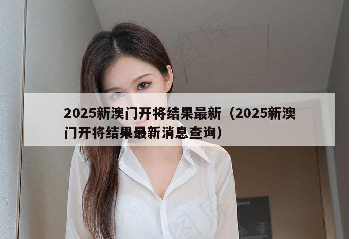 2025新澳门开将结果最新（2025新澳门开将结果最新消息查询）